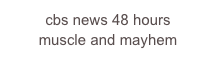 cbs news 48 hours 
muscle and mayhem